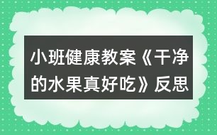 小班健康教案《干凈的水果真好吃》反思