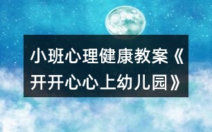 小班心理健康教案《開(kāi)開(kāi)心心上幼兒園》反思