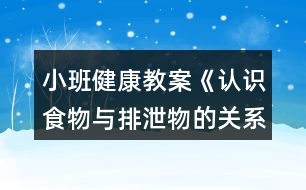 小班健康教案《認(rèn)識(shí)食物與排泄物的關(guān)系》反思