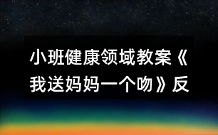 小班健康領(lǐng)域教案《我送媽媽一個(gè)吻》反思