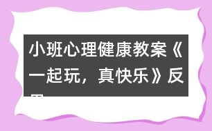 小班心理健康教案《一起玩，真快樂》反思