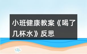 小班健康教案《喝了幾杯水》反思