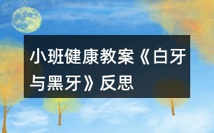 小班健康教案《白牙與黑牙》反思