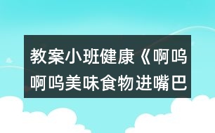 教案小班健康《啊嗚啊嗚美味食物進嘴巴》反思