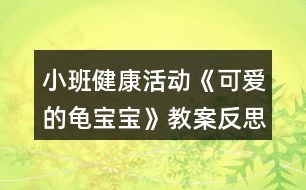 小班健康活動(dòng)《可愛的龜寶寶》教案反思