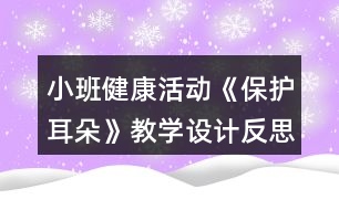 小班健康活動(dòng)《保護(hù)耳朵》教學(xué)設(shè)計(jì)反思