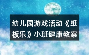 幼兒園游戲活動《紙板樂》小班健康教案反思