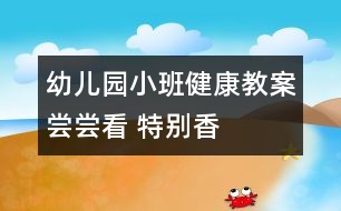 幼兒園小班健康教案：嘗嘗看 特別香