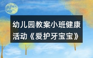 幼兒園教案小班健康活動《愛護(hù)牙寶寶》活動設(shè)計反思