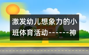 激發(fā)幼兒想象力的小班體育活動(dòng)------神奇的飛碟