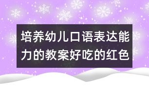 培養(yǎng)幼兒口語表達能力的教案：好吃的紅色蔬菜