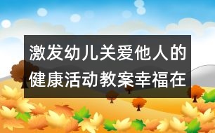 激發(fā)幼兒關(guān)愛(ài)他人的健康活動(dòng)教案：幸福在哪里