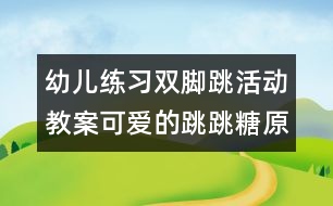 幼兒練習雙腳跳活動教案：可愛的跳跳糖（原創(chuàng)）