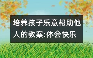 培養(yǎng)孩子樂意幫助他人的教案:體會快樂