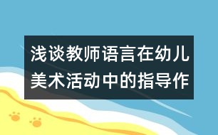 淺談教師語(yǔ)言在幼兒美術(shù)活動(dòng)中的指導(dǎo)作用