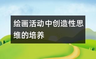 繪畫活動(dòng)中創(chuàng)造性思維的培養(yǎng)