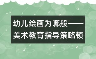 幼兒繪畫為哪般――美術(shù)教育指導(dǎo)策略頓悟