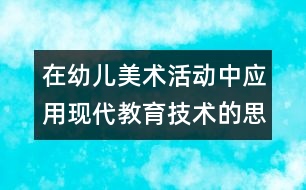 在幼兒美術(shù)活動中應(yīng)用現(xiàn)代教育技術(shù)的思考