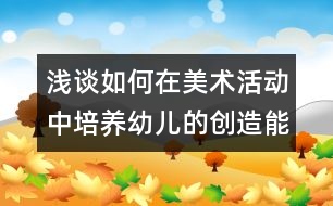 淺談如何在美術(shù)活動(dòng)中培養(yǎng)幼兒的創(chuàng)造能力