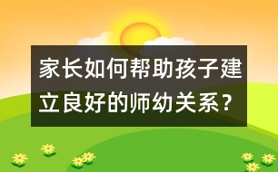 家長如何幫助孩子建立良好的師幼關(guān)系？