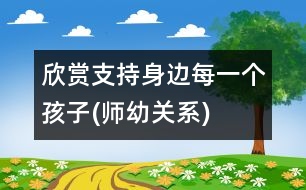 欣賞、支持身邊每一個孩子(師幼關(guān)系)