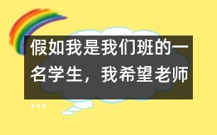 假如我是我們班的一名學(xué)生，我希望老師……