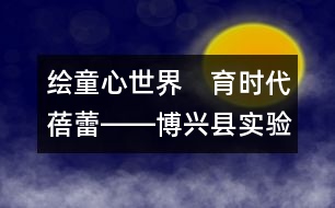 繪童心世界　育時(shí)代蓓蕾――博興縣實(shí)驗(yàn)幼兒園雙語特色教育教學(xué)紀(jì)實(shí)