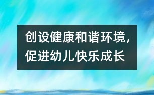 創(chuàng)設(shè)健康和諧環(huán)境，促進幼兒快樂成長