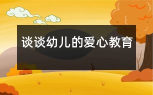 談?wù)動變旱膼坌慕逃?></p>										
													                    <P>愛是人間最美的語言，愛是人們最高尚的情操?！爸灰巳硕极I出一點愛，世界將變成美好的人間。……”在生活中，一個親切的問候，一個真誠的微笑，都在傳遞著愛的真諦，愛無處不在、無時不有，愛像生命中的一縷陽光，能把心靈的冰霜融化，又像春雨能滋潤心田，愛是無私的，博大的。如今的孩子大多都是獨生子女，在家中處在中心地帶，飯來張口、衣來伸手，整天被愛包圍著，任性、自私心理普遍存在，更談不上愛心和同情心了。長此以往，對孩子的成長極為不利。正是認識到這一點，我才把愛心教育列入本學期教育活動的主要內(nèi)容。</P><P>　　一、在主題活動的實施中培養(yǎng)幼兒的愛心教育</P><P>　　幼兒園保育和教育的主要目標明確指出：萌發(fā)幼兒愛家鄉(xiāng)、愛祖國、愛集體、愛勞動、愛科學的情感，培養(yǎng)誠實、自信、好問、友愛、勇敢、愛護公物、克服困難、講禮貌、守紀律等良好的品德和習慣，以及活潑、開朗的性格，培養(yǎng)幼兒初步的感受美和表現(xiàn)美的情感和能力。</P><P>　　本學期的教材內(nèi)容有關(guān)“愛”的方方面面可真不少，我結(jié)合本班幼兒年齡特點，在以下主題活動的實施過程中特別注重培養(yǎng)幼兒的愛心教育。如：《溫馨感謝》教育幼兒感受并懂得回報他人的愛，會用不同的方式表達自己的感激之情；引導(dǎo)幼兒理解“愛不單包括他人對自己的關(guān)心愛護,也包括自己對他人的關(guān)心愛護?！睘榱诉_到教育的目的，我首先給幼兒講了一個《愛》的故事，然后組織幼兒圍繞”愛“，討論愛是什么？愛就是心里呀要裝著別人?！读粝挛业膼邸肺裔槍π∨笥疡R上就要畢業(yè)了，教育幼兒要珍惜在幼兒園的生活，告訴幼兒：“老師是多么愛你呀！你將怎樣表達對老師的謝意？”有的小朋友折了千紙鶴送給老師，有的畫了一幅最美的畫獻給老師，還有的說出心里祝福的話。最讓我感動的是：惠玉瑩小朋友摟著我的脖子，悄悄地跟我說：“王老師，我家有你的電話號碼，想你的時候，我會給你打電話的?！碧煺嬷赡鄣脑捳Z，留下多少孩子對老師的的愛。在學習《好朋友檔案》這個活動時，我請小朋友說出自己喜歡的好朋友是誰？為什么喜歡他？使幼兒更全面的了解朋友，鼓勵幼兒在朋友的交</p><p></p><p></p>						</div>
						</div>
					</div>
					<div   id=