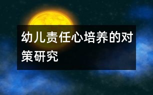 幼兒責(zé)任心培養(yǎng)的對(duì)策研究