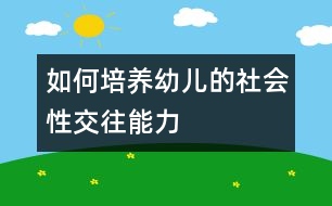 如何培養(yǎng)幼兒的社會(huì)性交往能力