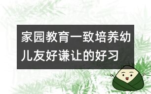 家園教育一致培養(yǎng)幼兒友好、謙讓的好習慣