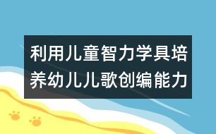 利用兒童智力學(xué)具培養(yǎng)幼兒兒歌創(chuàng)編能力