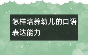 怎樣培養(yǎng)幼兒的口語表達能力