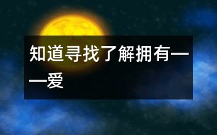 知道、尋找、了解、擁有――“愛”