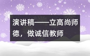 演講稿――立高尚師德，做誠信教師