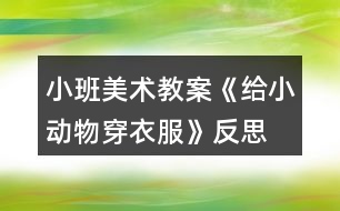 小班美術教案《給小動物穿衣服》反思