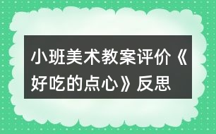 小班美術(shù)教案評價《好吃的點心》反思