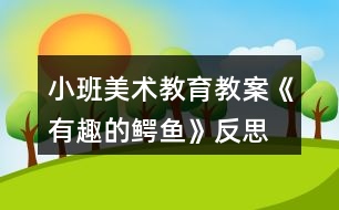 小班美術(shù)教育教案《有趣的鱷魚(yú)》反思