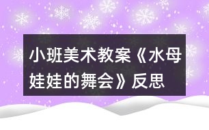 小班美術(shù)教案《水母娃娃的舞會》反思