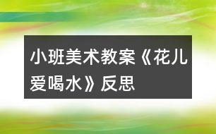 小班美術(shù)教案《花兒愛(ài)喝水》反思