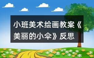 小班美術繪畫教案《美麗的小傘》反思