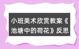 小班美術(shù)欣賞教案《池塘中的荷花》反思