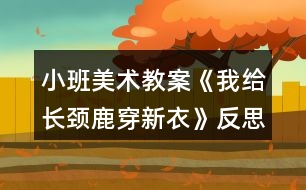 小班美術(shù)教案《我給長頸鹿穿新衣》反思