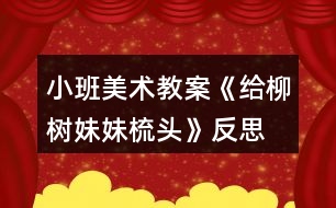 小班美術(shù)教案《給柳樹妹妹梳頭》反思