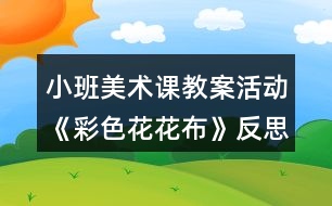 小班美術課教案活動《彩色花花布》反思