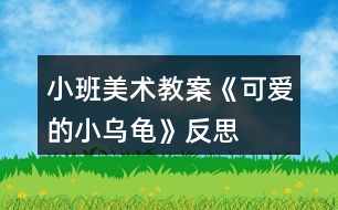 小班美術(shù)教案《可愛的小烏龜》反思