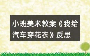 小班美術教案《我給汽車穿花衣》反思