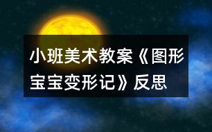 小班美術教案《圖形寶寶變形記》反思