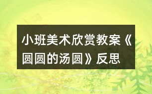 小班美術(shù)欣賞教案《圓圓的湯圓》反思